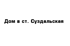 Дом в ст. Суздальская